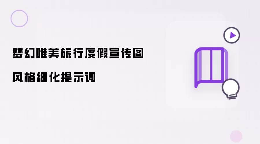 梦幻唯美旅行度假宣传图风格细化提示词