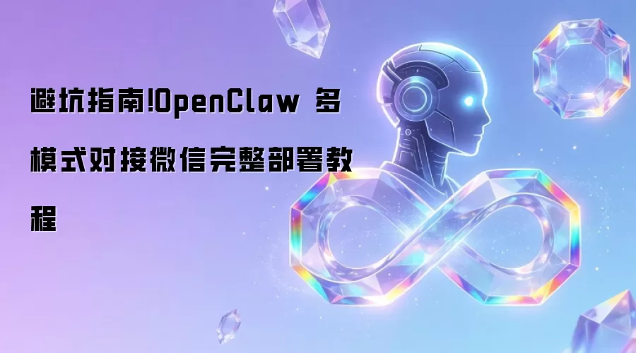避坑指南！OpenClaw 多模式对接微信完整部署教程