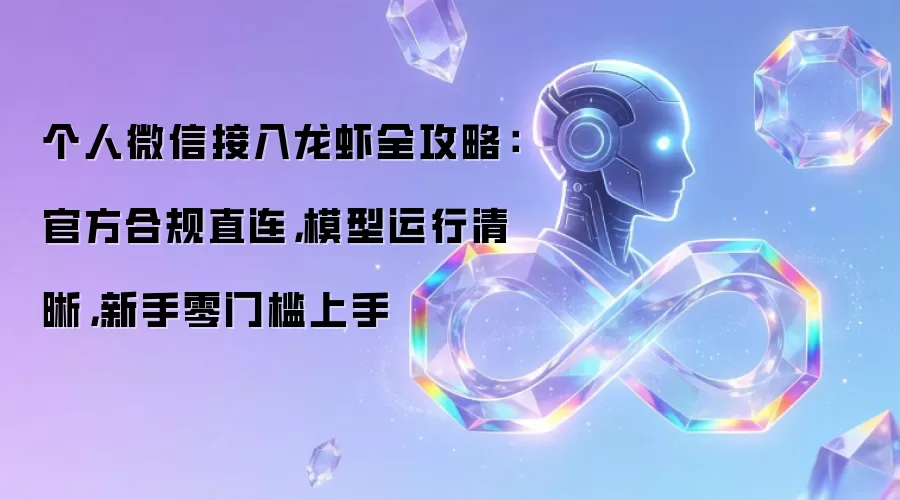 个人微信接入龙虾全攻略：官方合规直连，模型运行清晰，新手零门槛上手