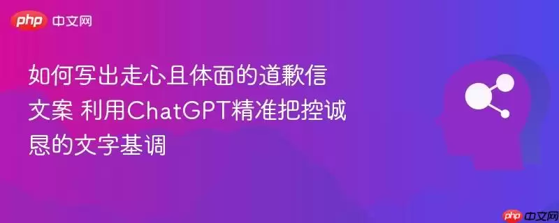 如何写出走心且体面的道歉信文案 利用ChatGPT精准把控诚恳的文字基调