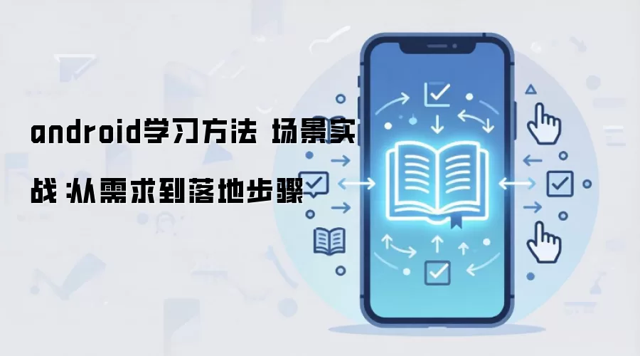 android学习方法 场景实战：从需求到落地步骤