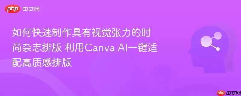 如何快速制作具有视觉张力的时尚杂志排版 利用Canva AI一键适配高质感排版