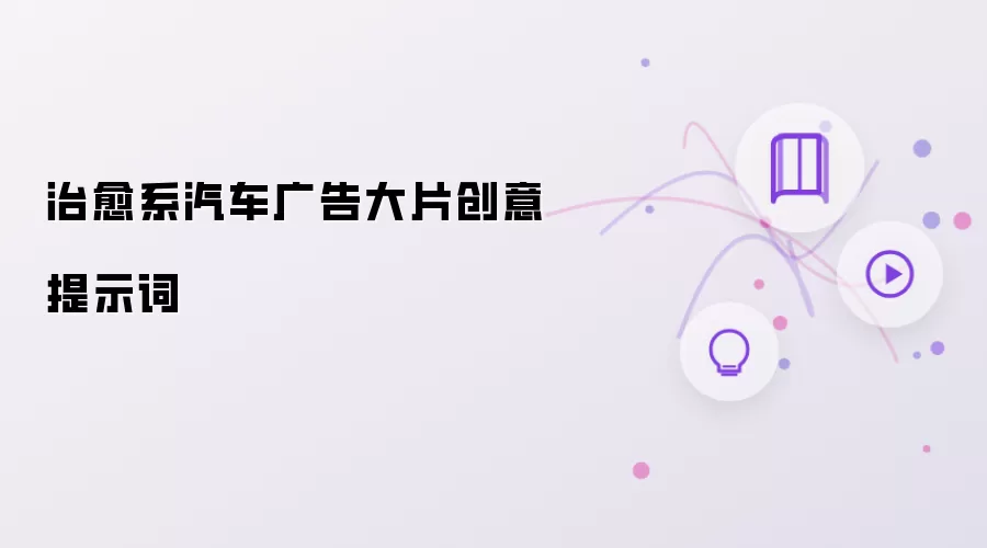 治愈系汽车广告大片创意提示词