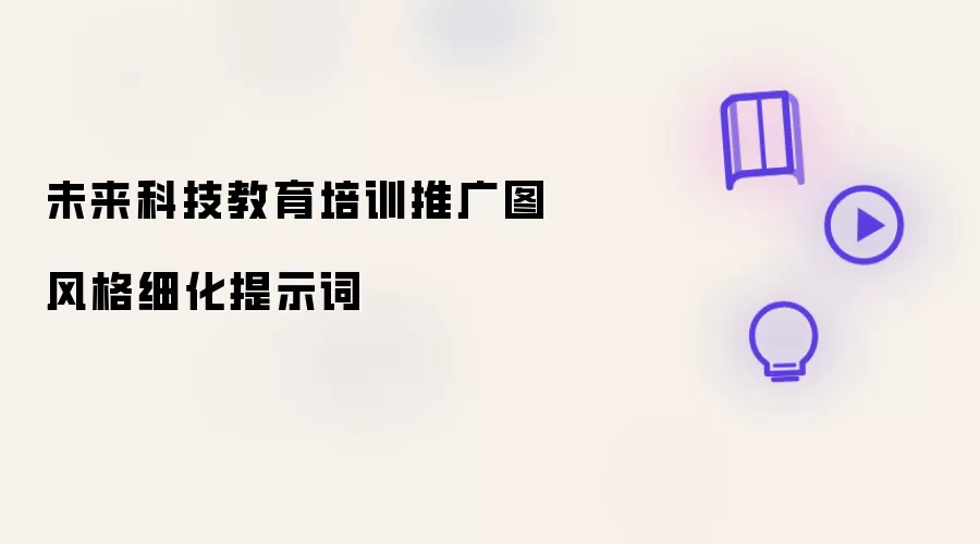 未来科技教育培训推广图风格细化提示词