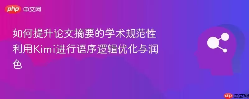 如何提升论文摘要的学术规范性 利用Kimi进行语序逻辑优化与润色