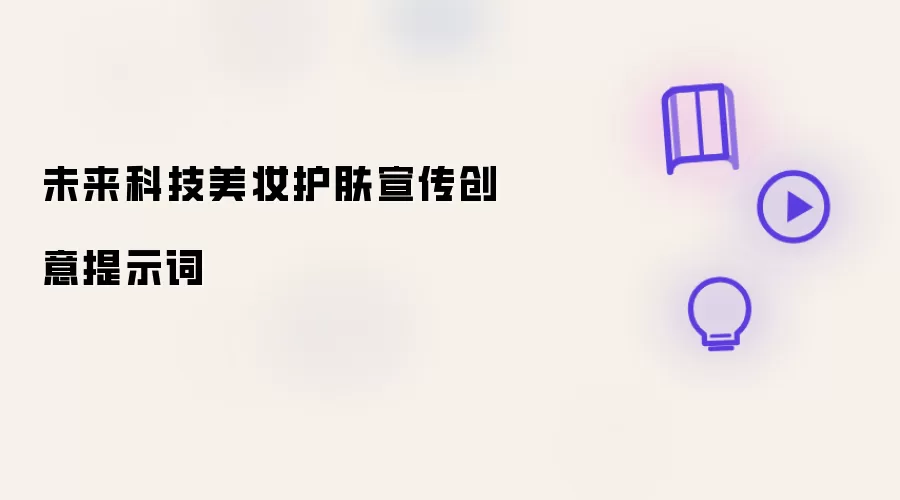 未来科技美妆护肤宣传创意提示词
