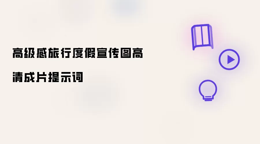 高级感旅行度假宣传图高清成片提示词