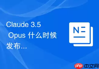 Claude 3.5 Opus 什么时候发布？最新情报汇总