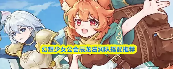 幻想少女公会辰龙滋润队搭配推荐