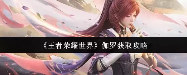 《王者荣耀世界》伽罗获取攻略