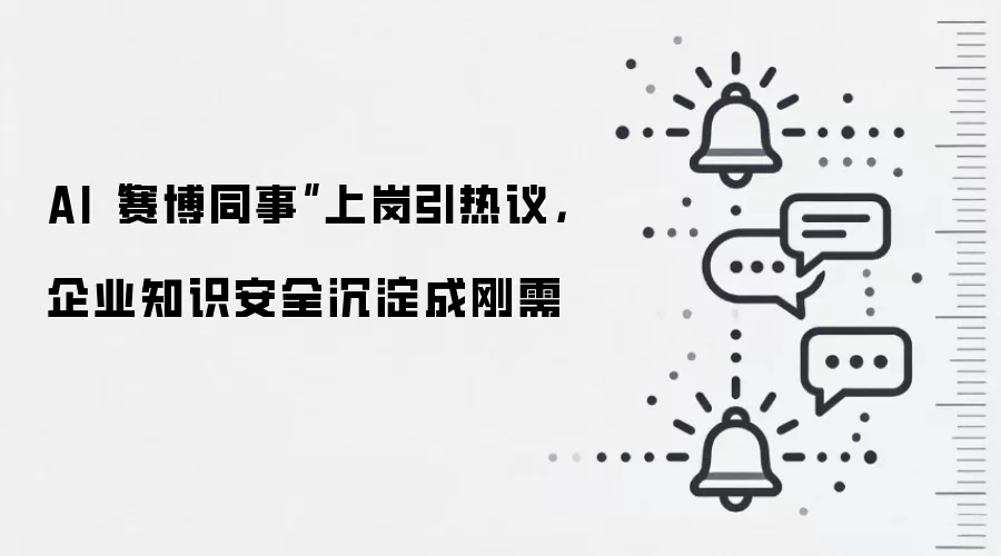 AI“赛博同事”上岗引热议，企业知识安全沉淀成刚需