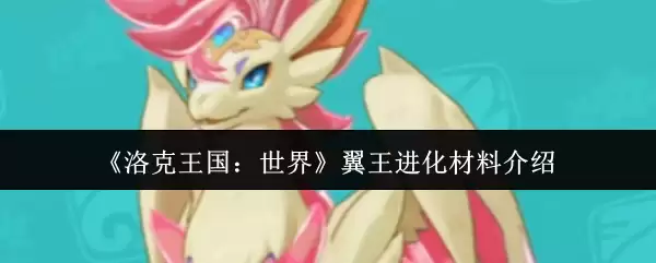 洛克王国世界翼王进化材料有哪些-翼王进化材料介绍