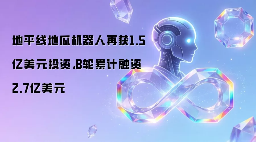 地平线地瓜机器人再获1.5亿美元投资，B轮累计融资2.7亿美元
