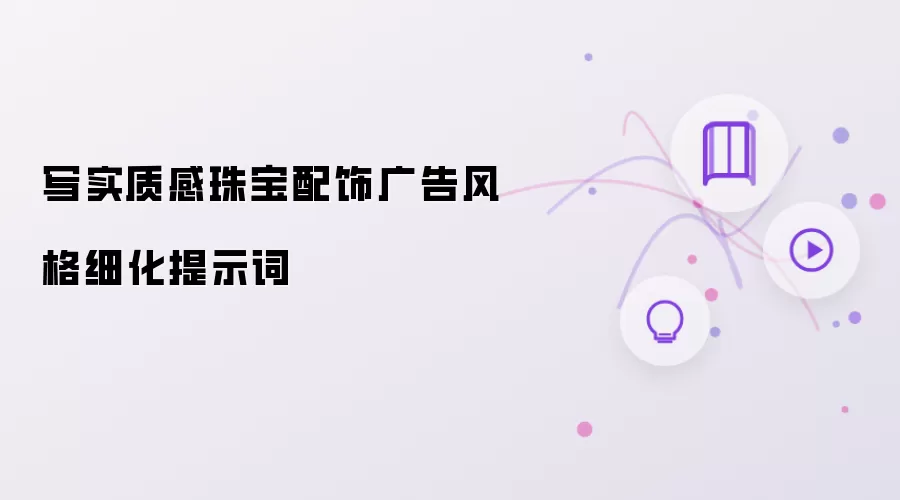 写实质感珠宝配饰广告风格细化提示词