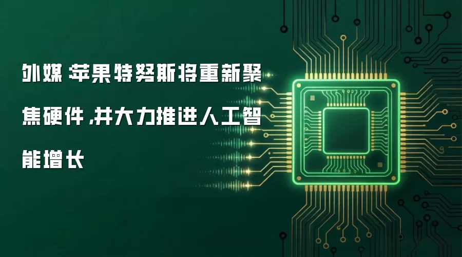外媒：苹果特努斯将重新聚焦硬件，并大力推进人工智能增长