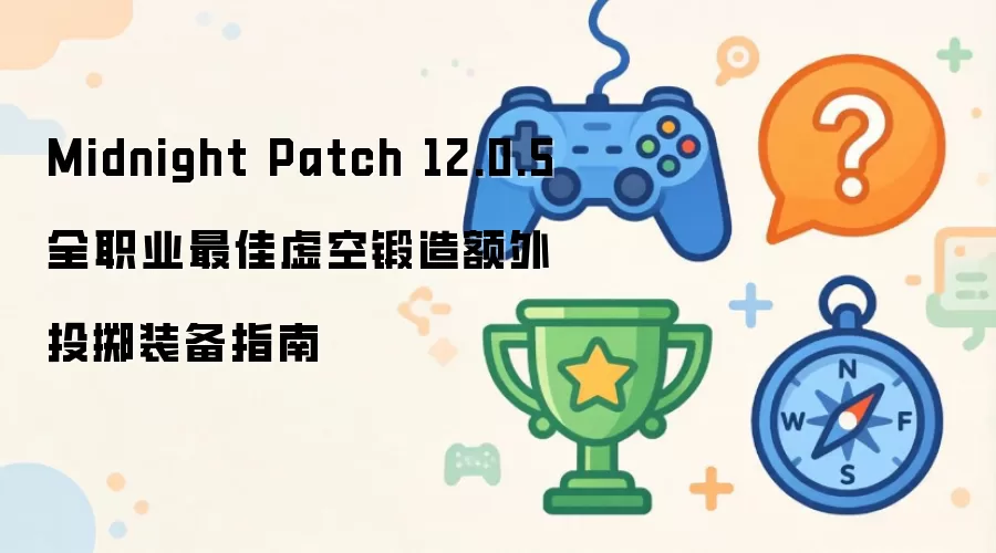 Midnight Patch 12.0.5 全职业最佳虚空锻造额外投掷装备指南