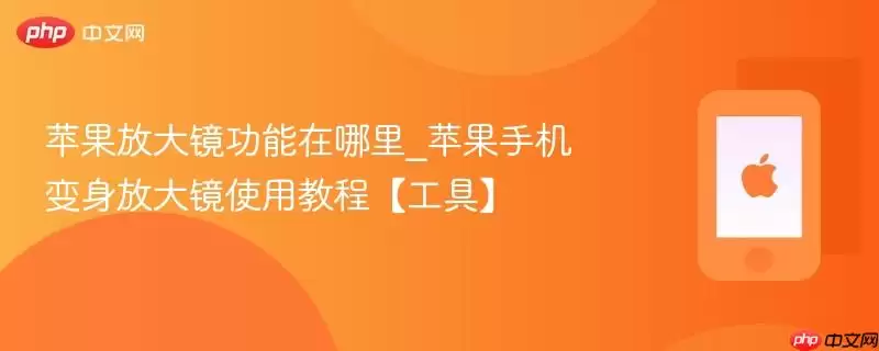 苹果放大镜功能在哪里_苹果手机变身放大镜使用教程【工具】