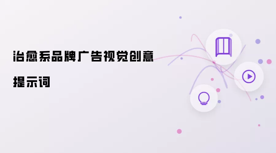 治愈系品牌广告视觉创意提示词