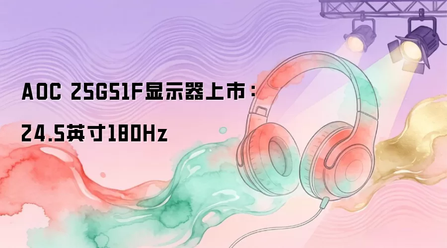 AOC 25G51F显示器上市：24.5英寸180Hz 
