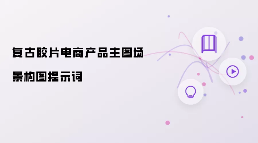 复古胶片电商产品主图场景构图提示词