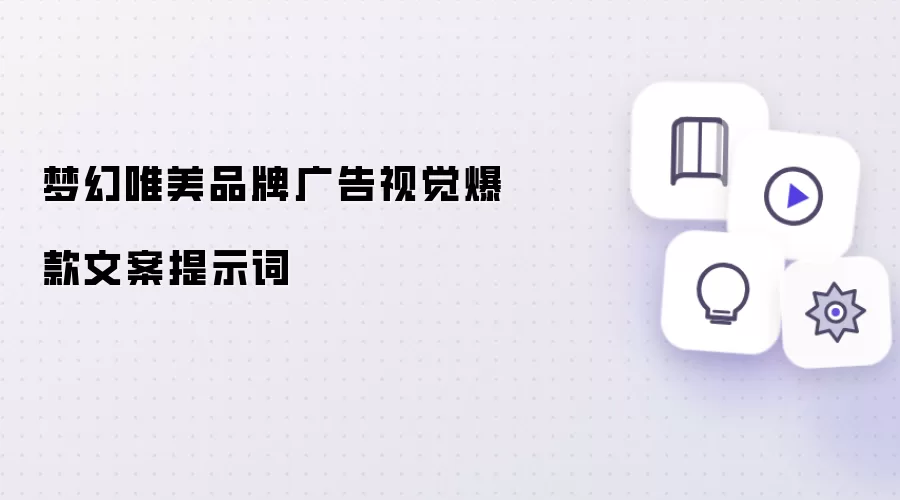梦幻唯美品牌广告视觉爆款文案提示词