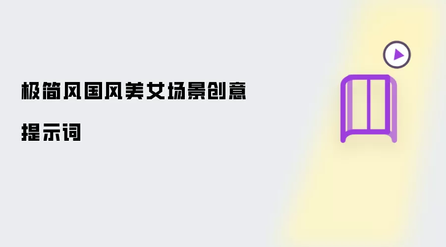 极简风国风美女场景创意提示词