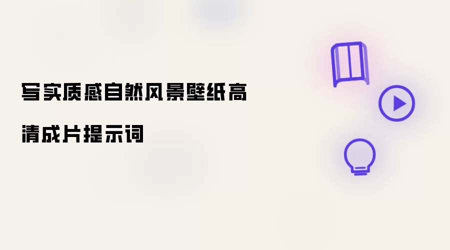 写实质感自然风景壁纸高清成片提示词