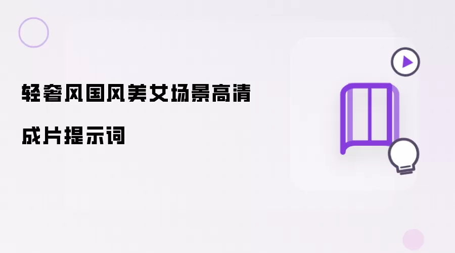 轻奢风国风美女场景高清成片提示词
