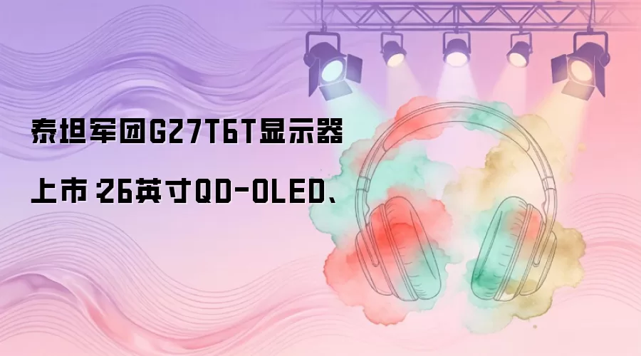 泰坦军团G27T6T显示器上市：26英寸QD-OLED、