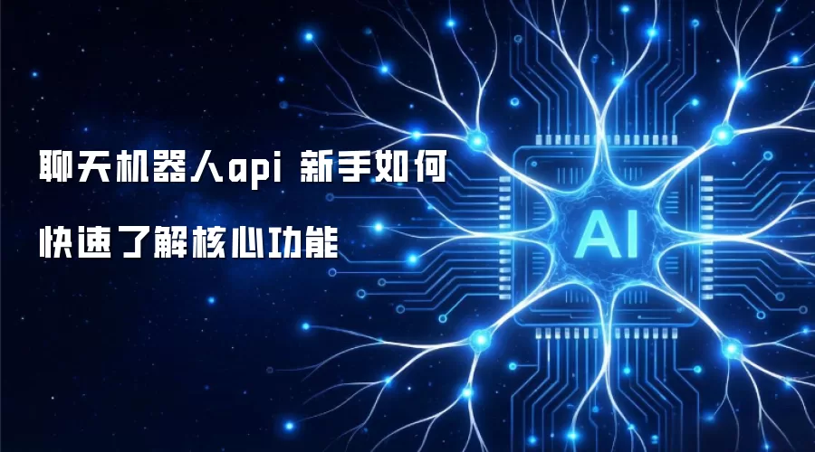 聊天机器人api 新手如何快速了解核心功能