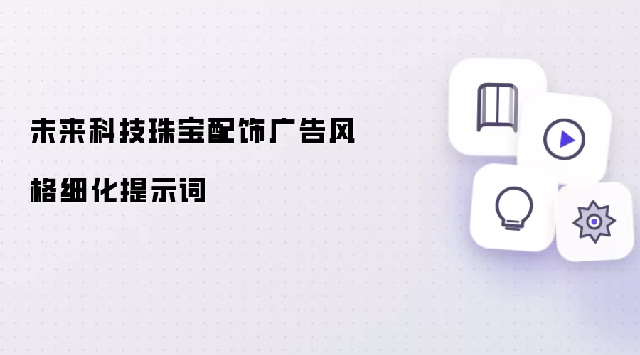 未来科技珠宝配饰广告风格细化提示词