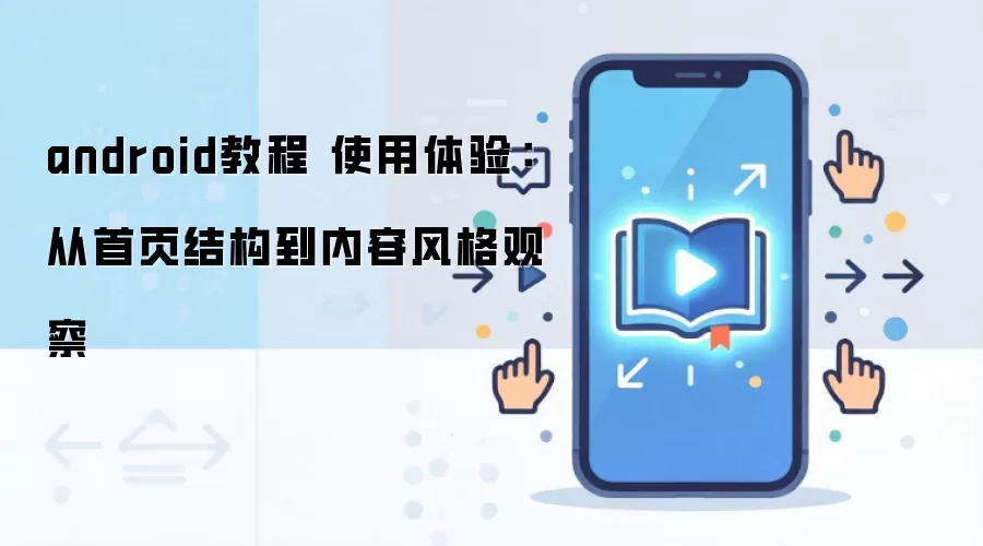 android教程 使用体验：从首页结构到内容风格观察