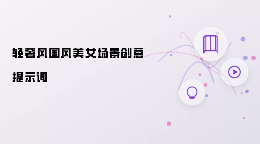 轻奢风国风美女场景创意提示词