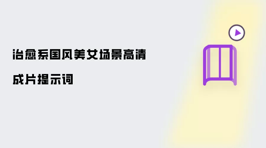 治愈系国风美女场景高清成片提示词