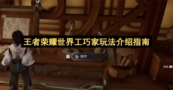王者荣耀世界工巧家玩法介绍指南