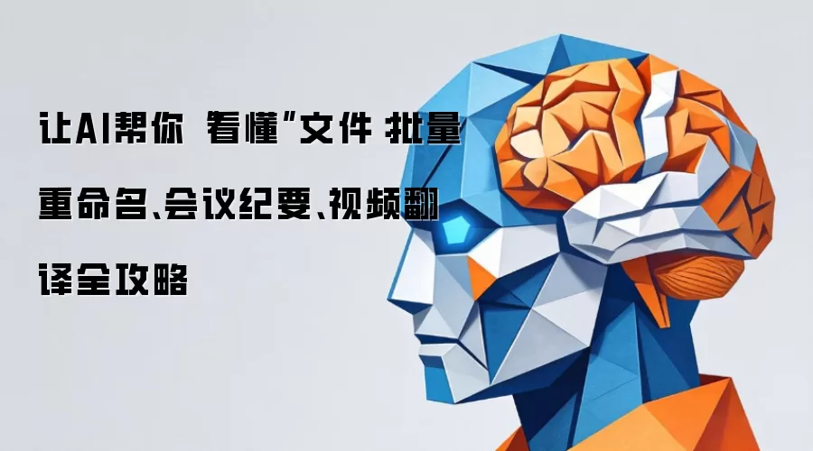 让AI帮你“看懂”文件：批量重命名、会议纪要、视频翻译全攻略