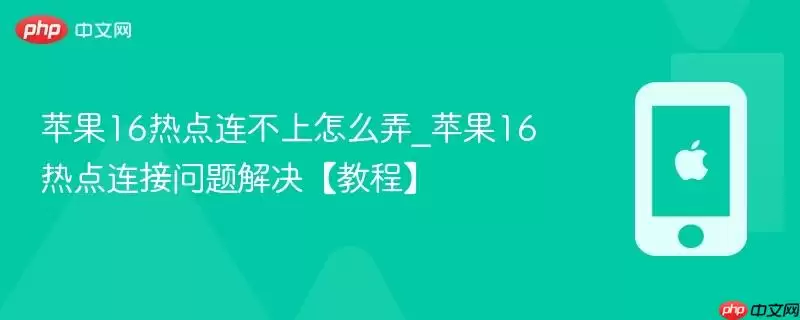 苹果16热点连不上怎么弄_苹果16热点连接问题解决【教程】