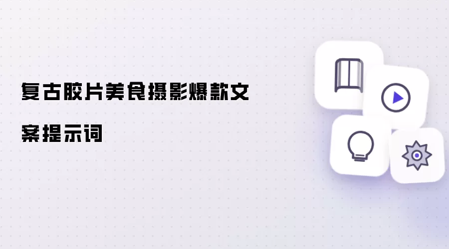 复古胶片美食摄影爆款文案提示词