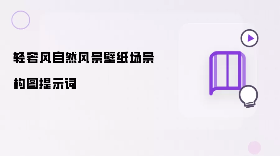 轻奢风自然风景壁纸场景构图提示词