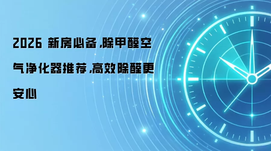 2026 新房必备，除甲醛空气净化器推荐，高效除醛更安心
