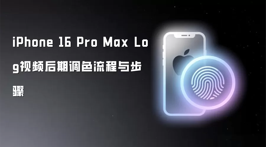 iPhone 16 Pro Max Log视频后期调色流程与步骤