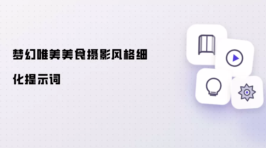 梦幻唯美美食摄影风格细化提示词