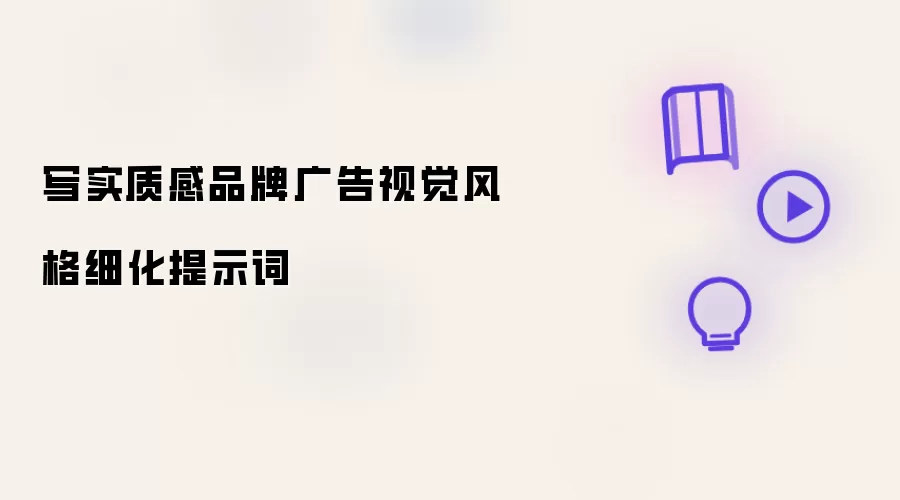 写实质感品牌广告视觉风格细化提示词