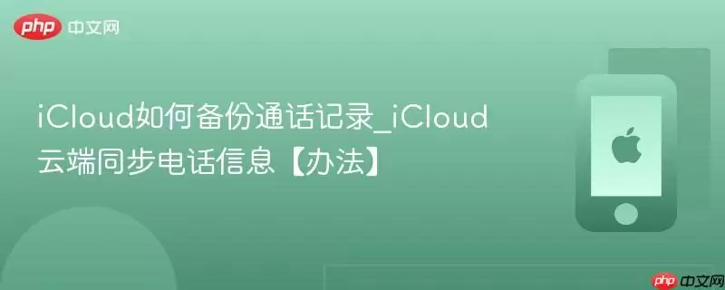 iCloud如何备份通话记录_iCloud云端同步电话信息【办法】