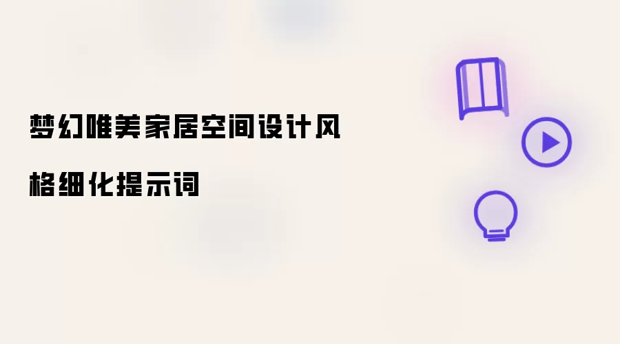 梦幻唯美家居空间设计风格细化提示词