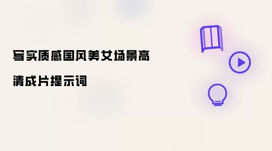 写实质感国风美女场景高清成片提示词