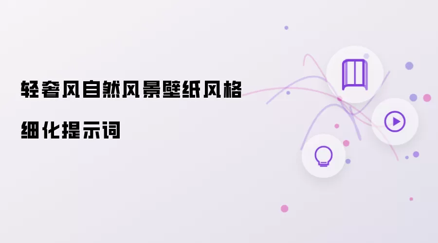 轻奢风自然风景壁纸风格细化提示词