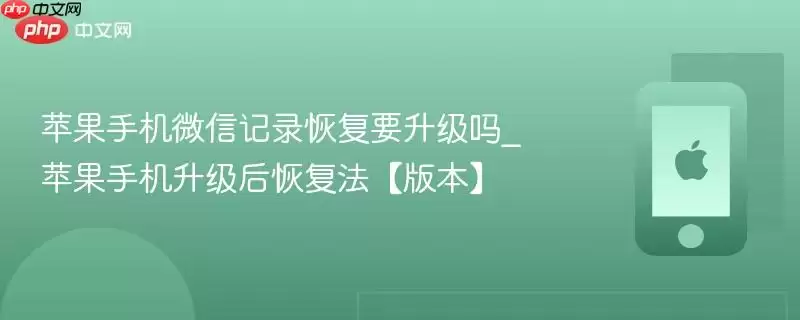 苹果手机微信记录恢复要升级吗_苹果手机升级后恢复法【版本】