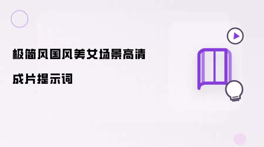 极简风国风美女场景高清成片提示词