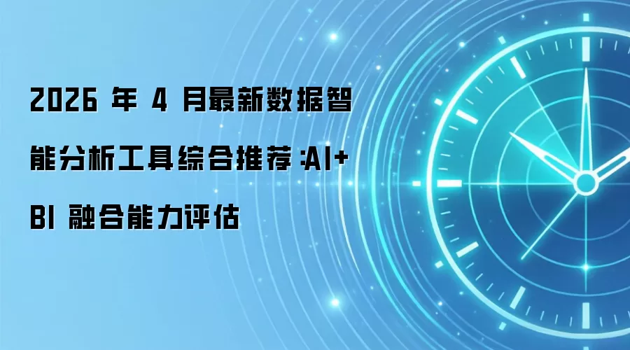 2026 年 4 月最新数据智能分析工具综合推荐：AI+BI 融合能力评估